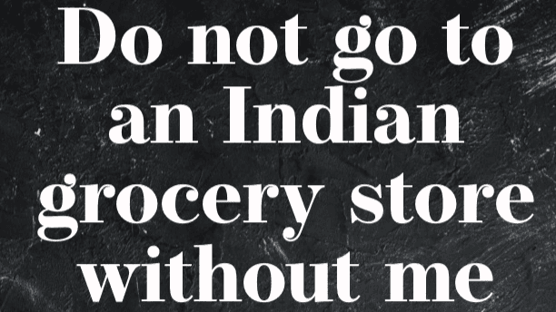 Do Not Go To An Indian Grocery Store Without Me